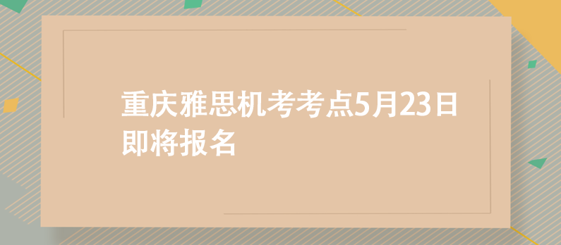 重慶雅思機(jī)考考點(diǎn),5月23日即將報(bào)名