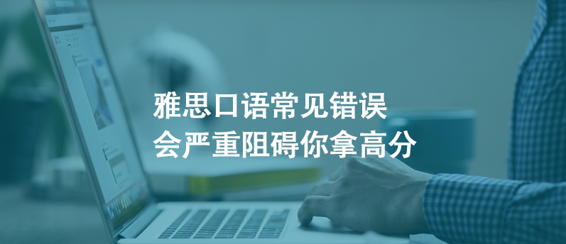 雅思口語常見錯誤,會嚴重阻礙你拿高分!