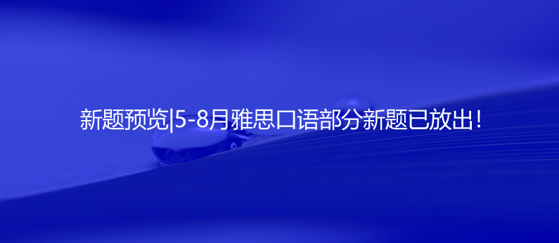 新題預(yù)覽|5-8月雅思口語部分新題已放出!