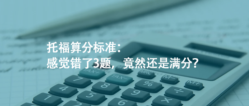 托福算分標(biāo)準(zhǔn):感覺(jué)錯(cuò)了3題,竟然還是滿(mǎn)分?