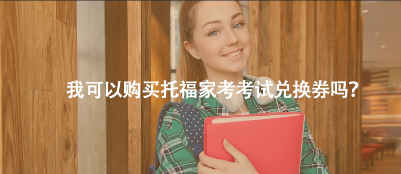 我可以购买托福家考考试兑换券吗？