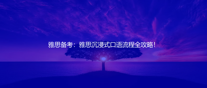 雅思備考:雅思沉浸式口語(yǔ)流程全攻略!
