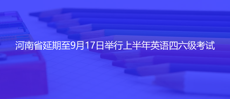 注意!河南省延期至9月17日舉行上半年英語(yǔ)四六級(jí)考試