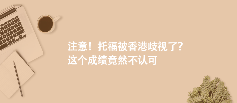 注意！托福被香港歧視了？這個成績竟然不認可