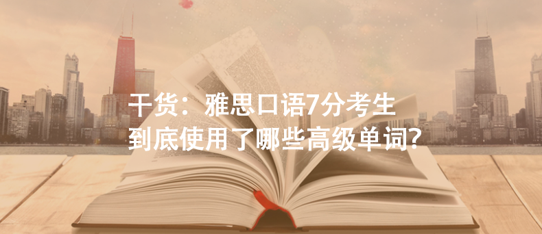 干貨：雅思口語7分考生到底使用了哪些高級單詞？
