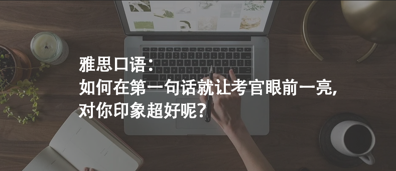 雅思口語：如何在第一句話就讓考官眼前一亮，對你印象超好呢？