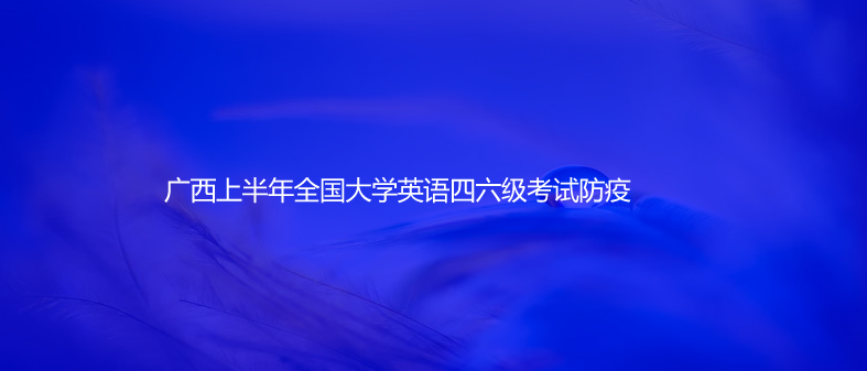 通知!廣西上半年全國大學(xué)英語四六級考試防疫