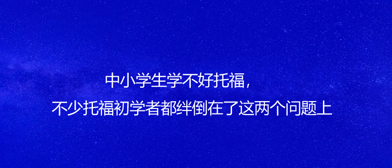 中小學(xué)生學(xué)不好托福,不少托福初學(xué)者都絆倒在了這兩個問題上