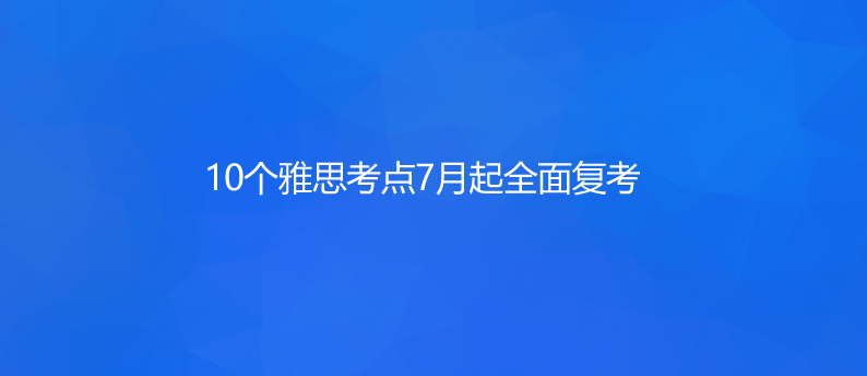 速看!10個雅思考點7月起全面復考!