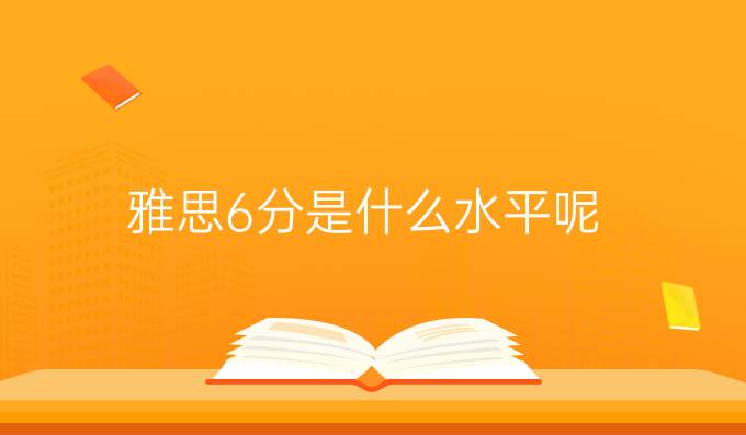 許多學(xué)校要求的思雅6分到底是什么水平呢?