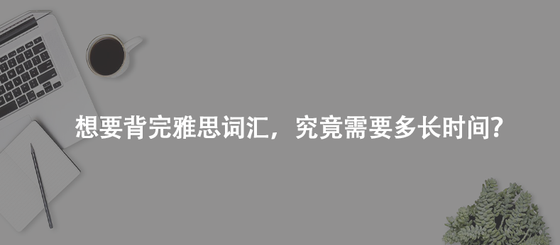 想要背完雅思詞匯,究竟需要多長時(shí)間?