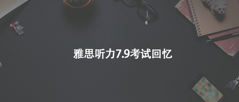 雅思聽力7.9考試回憶
