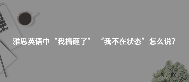 雅思英語中“我搞砸了” “我不在狀態(tài)”怎么說?