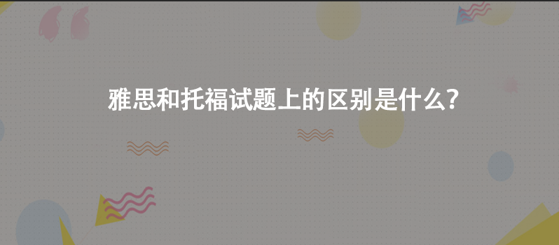 雅思和托福試題上的區(qū)別是什么？