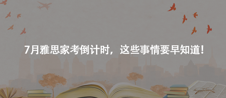 7月雅思家考倒計(jì)時(shí),這些事情要早知道!