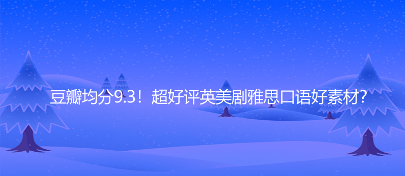 豆瓣均分9.3!超好評(píng)英美劇雅思口語好素材?