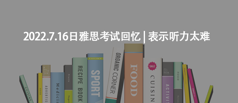 2022.7.16日雅思考試回憶 | 表示聽力太難
