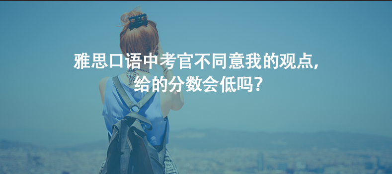 雅思口語中考官不同意我的觀點(diǎn)，給的分?jǐn)?shù)會低嗎？
