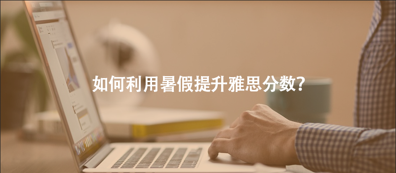 如何利用暑假提高雅思分?jǐn)?shù)？