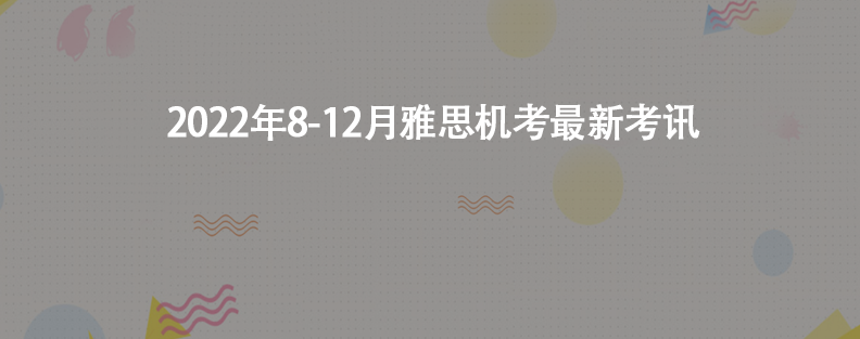 2022年8-12月雅思機(jī)考最新考訊
