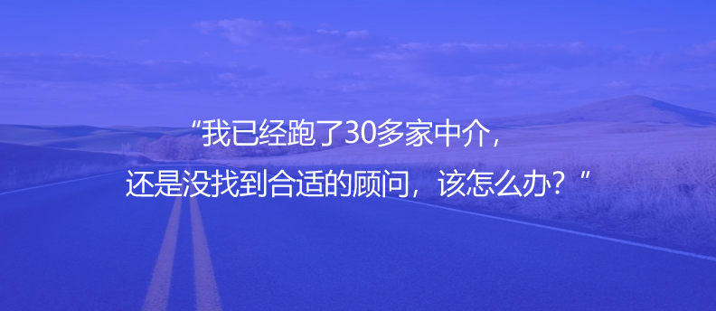 “我已經(jīng)跑了30多家中介,還是沒找到合適的顧問,該怎么辦?”