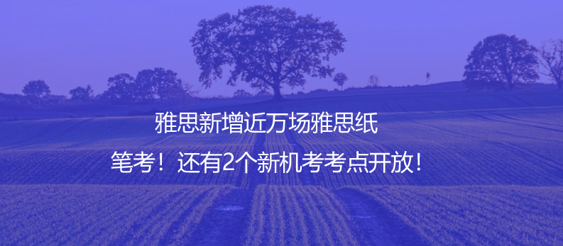重磅官宣!雅思新增近萬場雅思紙筆考!還有2個新機考考點開放!