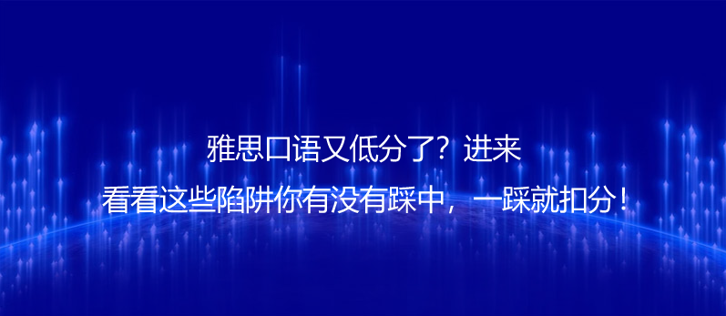 雅思口語(yǔ)又低分了?進(jìn)來(lái)看看這些陷阱你有沒(méi)有踩中,一踩就扣分!