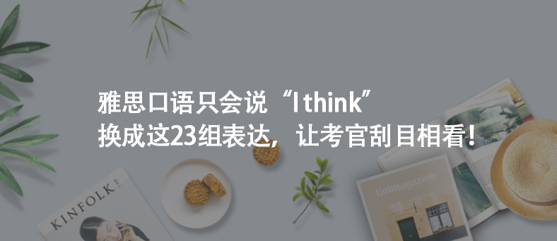 雅思口語只會說“I think”,換成這23組表達(dá),讓考官刮目相看!