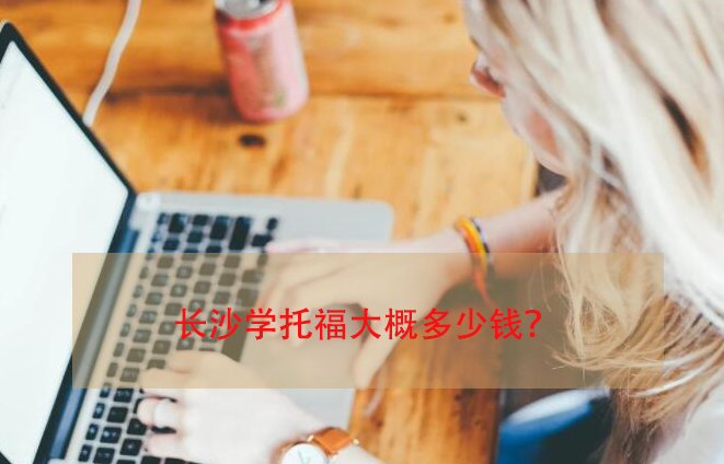 长沙学托福大概多少钱？