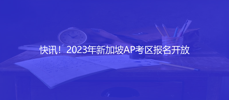 快訊!2023年新加坡AP考區(qū)報(bào)名開(kāi)放