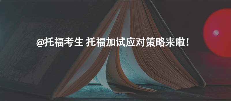 @托?？忌?托福加試應(yīng)對(duì)策略來啦！