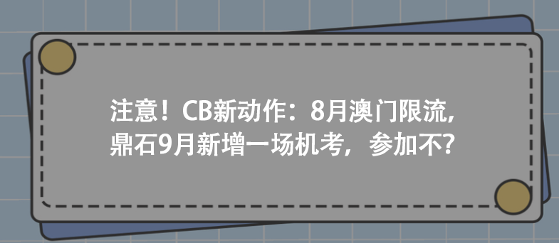 注意!CB新動作:8月澳門限流,鼎石9月新增一場機考,參加不?