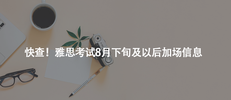 快查!雅思考試8月下旬及以后加場信息