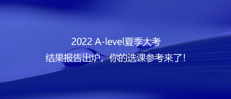 2022 A-level夏季大考結(jié)果報告出爐，你的選課參考來了！
