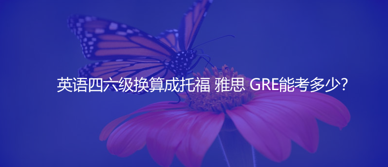 英语四六级换算成托福 雅思 GRE能考多少？