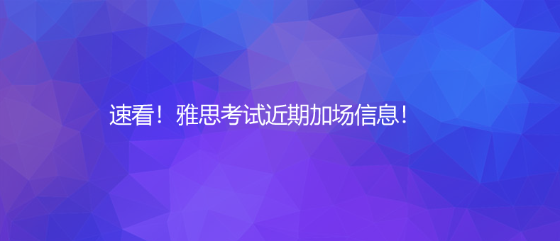 速看!雅思考試近期加場信息!