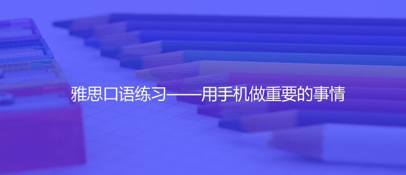 雅思口語練習——用手機做重要的事情
