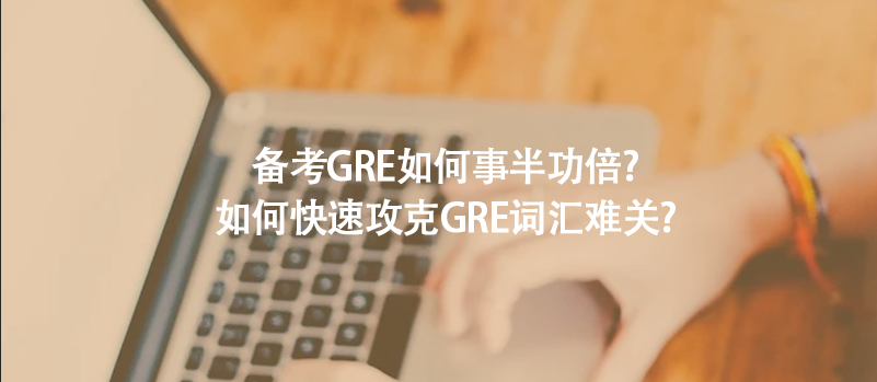 備考GRE如何事半功倍?如何快速攻克GRE詞匯難關(guān)?