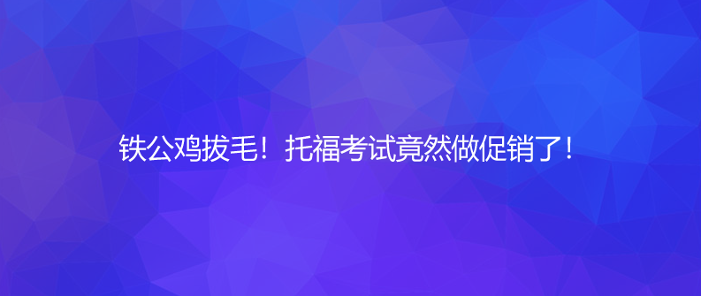 鐵公雞拔毛!托福考試竟然做促銷了!
