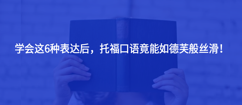 學(xué)會(huì)這6種表達(dá)后,托福口語(yǔ)竟能如德芙般絲滑!