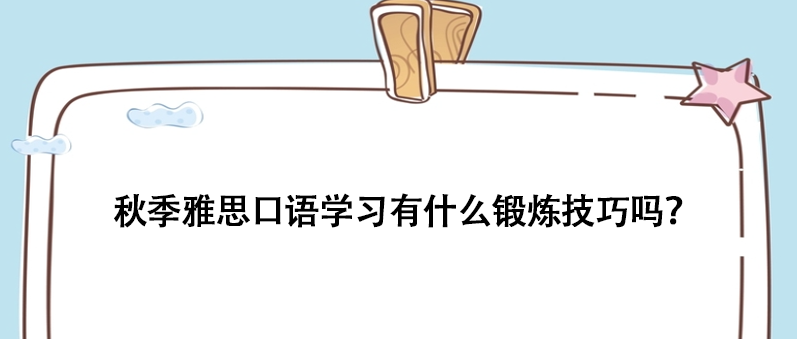 秋季雅思口語學習有什么鍛煉技巧嗎？
