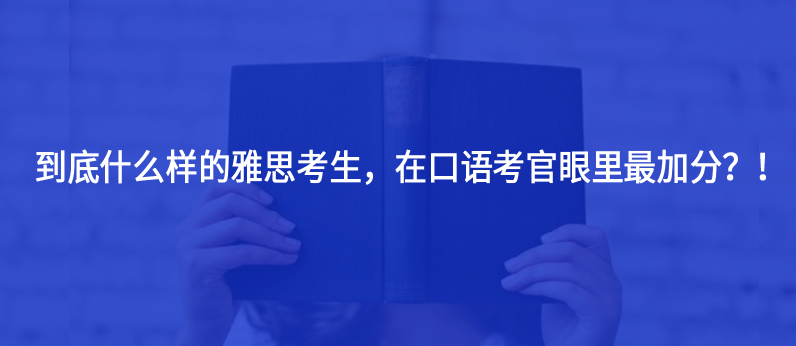 到底什么樣的雅思考生,在口語考官眼里最加分?!