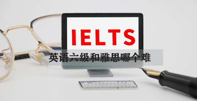 英語六級和雅思哪個難
