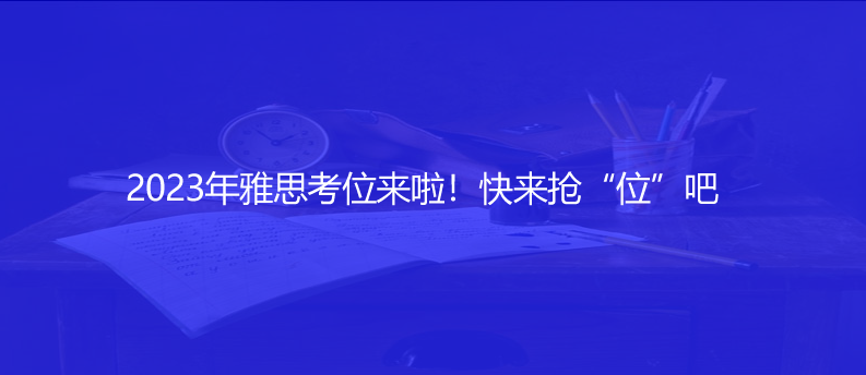 2023年雅思考位來啦！快來搶“位”吧