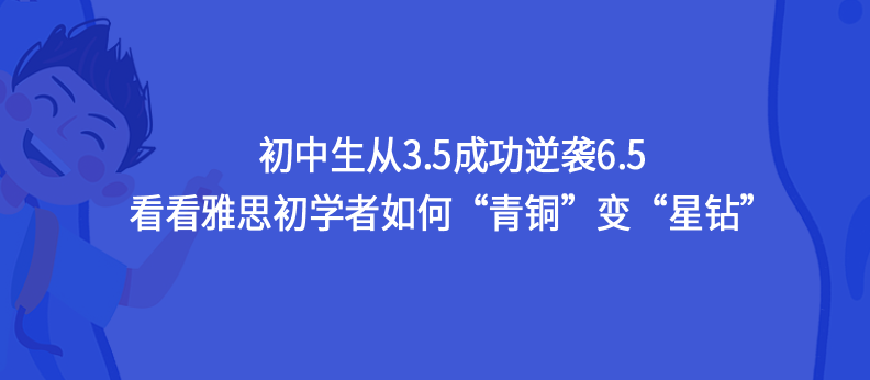 初中生從3.5成功逆襲6.5,看看雅思初學(xué)者如何“青銅”變“星鉆”