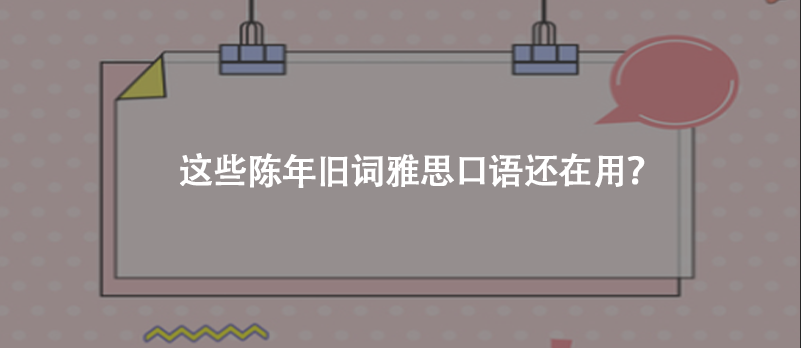 這些陳年舊詞雅思口語還在用?