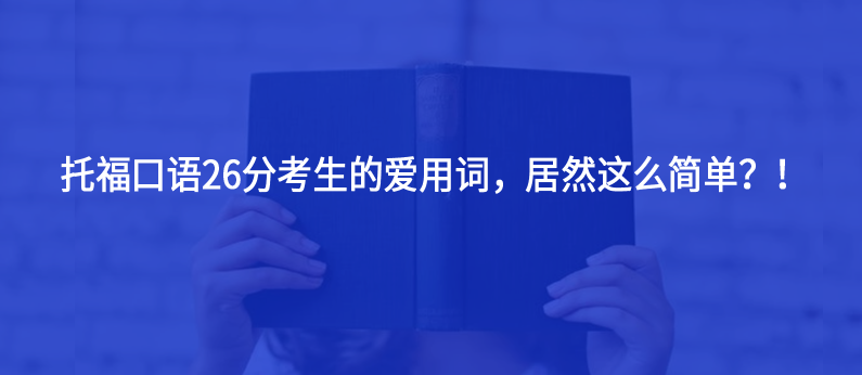 托福口语26分考生的爱用词，居然这么简单？！