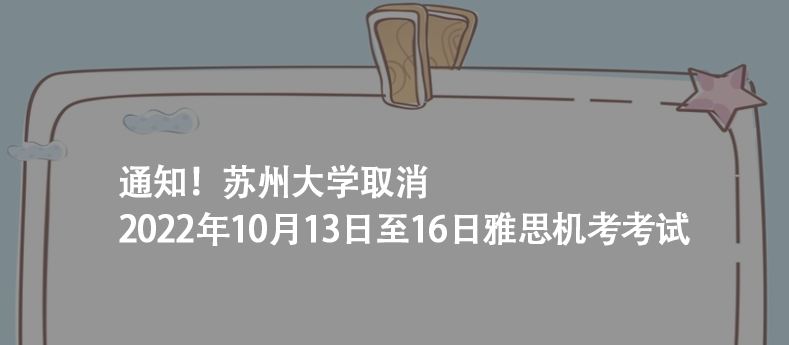 通知！苏州大学取消2022年10月13日至16日雅思机考考试