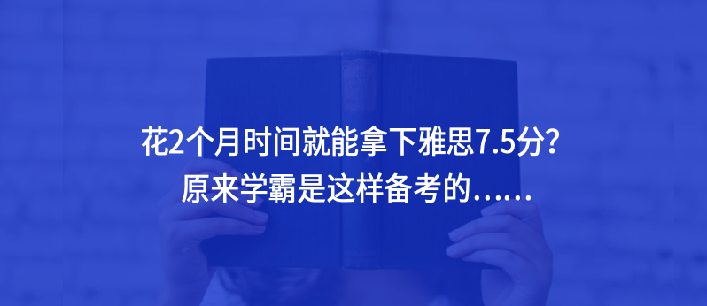 花2個月時間就能拿下雅思7.5分？原來學霸是這樣備考的……