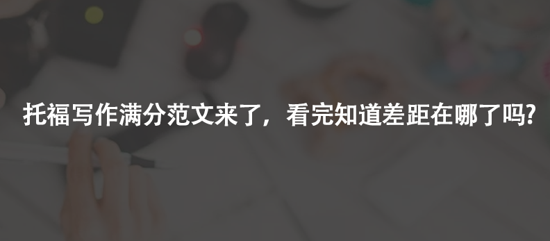 托福写作满分范文来了，看完知道差距在哪了吗?